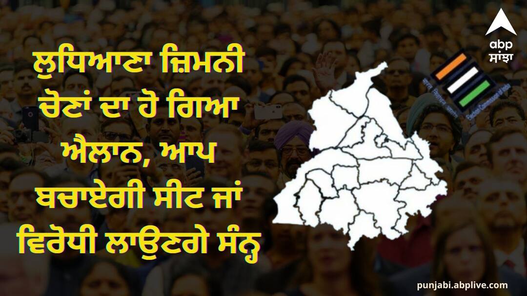 Ludhiana by elections announced  AAP will save the seat or the opposition will invade Punjab By Poll: ਲੁਧਿਆਣਾ ਜ਼ਿਮਨੀ ਚੋਣਾਂ ਦਾ ਹੋ ਗਿਆ ਐਲਾਨ, ਆਪ ਬਚਾਏਗੀ ਸੀਟ ਜਾਂ ਵਿਰੋਧੀ ਲਾਉਣਗੇ ਸੰਨ੍ਹ, ਜਾਣੋ ਕੌਣ ਮਾਰੇਗਾ ਬਾਜ਼ੀ ?