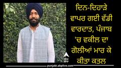 ਦਿਨ-ਦਿਹਾੜੇ ਵਾਪਰ ਗਈ ਵੱਡੀ ਵਾਰਦਾਤ, ਪੰਜਾਬ 'ਚ ਵਕੀਲ ਦਾ ਗੋਲੀਆਂ ਮਾਰ ਕੇ ਕੀਤਾ ਕਤਲ