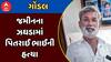 Gondal Murder Case : ગોંડલમાં જમીનના ઝઘડામાં પિતરાઈ ભાઈની હત્યા, જુઓ શું છે આખો મામલો?