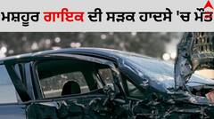 ਸੰਗੀਤ ਜਗਤ ਨੂੰ ਵੱਡਾ ਘਾਟਾ, ਮਸ਼ਹੂਰ ਗਾਇਕ ਦੀ ਸੜਕ ਹਾਦਸੇ 'ਚ ਮੌਤ, ਡਾਕਟਰਾਂ ਨੇ ਐਲਾਨਿਆ ਮ੍ਰਿਤਕ...