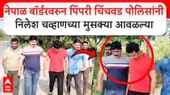 Nilesh Chavan Arrested : नेपाळ ब़ॉर्डरवरून पिंपरी चिंचवड पोलिसांनी  निलेश चव्हाणच्या मुसक्या आवळल्या