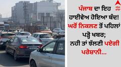ਪੰਜਾਬ ਦਾ ਇਹ ਹਾਈਵੇਅ ਹੋਇਆ ਬੰਦ! ਘਰੋਂ ਨਿਕਲਣ ਤੋਂ ਪਹਿਲਾਂ ਪੜ੍ਹੋ ਖਬਰ; ਨਹੀ ਤਾਂ ਝੱਲਣੀ ਪਏਗੀ ਪਰੇਸ਼ਾਨੀ...