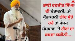 ਭਾਈ ਰਣਜੀਤ ਸਿੰਘ ਦੀ ਚੇਤਾਵਨੀ...ਜੇ ਕੁੰਭਕਰਨੀ ਨੀਂਦ ਸੁੱਤੇ ਰਹੇ ਤਾਂ ਪੰਥਕ ਸੰਸਥਾਵਾਂ 'ਤੇ ਗੈਰਾਂ ਦਾ ਕਬਜ਼ਾ ਯਕੀਨੀ