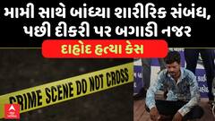 Dahod Murder Case : મામી સાથે બાંધ્યા શારીરિક સંબંધ, પછી દીકરી પર બગાડી નજર, મામીએ ઇન્કાર કરતાં...