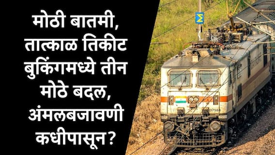 Tatkal Ticket Booking Rules : मोठी बातमी, रेल्वेच्या तात्काळ तिकीट बुकिंगचे नियम बदलले, तीन मोठ्या बदलांची रेल्वे मंत्र्यांकडून घोषणा