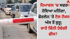 ਹਿਮਾਚਲ 'ਚ ਸਫਰ ਹੋਇਆ ਮਹਿੰਗਾ, ਫੋਰਲੇਨ 'ਤੇ ਟੋਲ ਟੈਕਸ ਅੱਜ ਤੋਂ ਸ਼ੁਰੂ; ਜਾਣੋ ਕਿੰਨੀ ਹੋਵੇਗੀ ਫੀਸ?