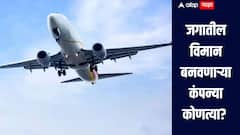 एअरबस, बोईंग ते हिंदुस्तान एरोनॉटिक्स, जगातील विमान बनवणाऱ्या कंपन्या कोणत्या?