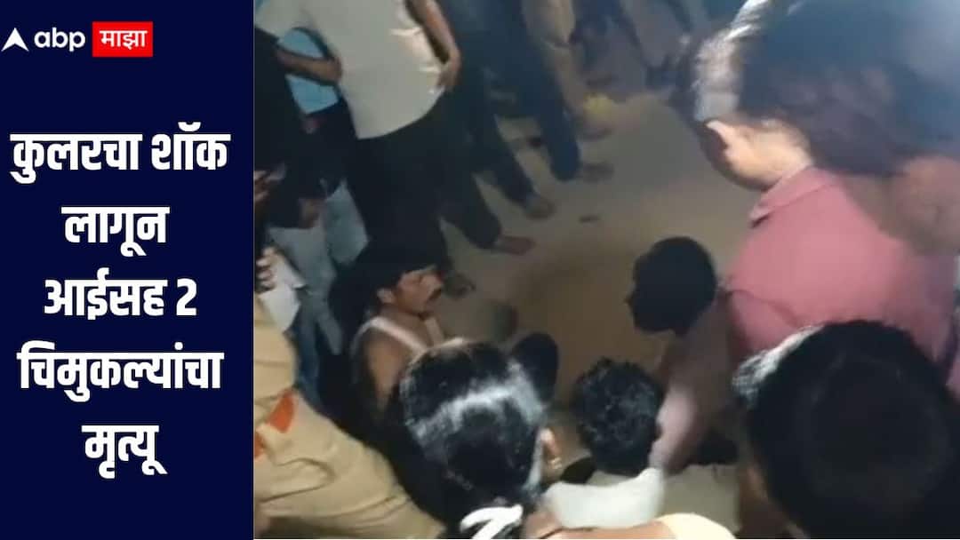 धक्कादायक! कुलरचा शॉक लागून आईसह दोन चिमुकल्यांचा मृत्यू, अमरावती हादरलं