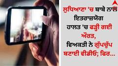 ਲੁਧਿਆਣਾ 'ਚ ਬਾਬੇ ਨਾਲ ਇਤਰਾਜ਼ਯੋਗ ਹਾਲਤ 'ਚ ਫੜ੍ਹੀ ਗਈ ਔਰਤ, ਵਿਅਕਤੀ ਨੇ ਗੁੱਪਚੁੱਪ ਬਣਾਈ ਵੀਡੀਓ; ਫਿਰ...