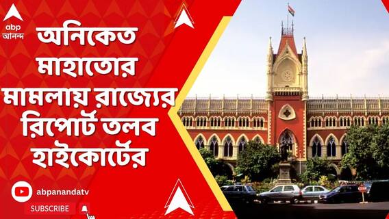 অনিকেত মাহাতোর মামলায় রাজ্যের রিপোর্ট তলব কলকাতা হাইকোর্টের