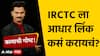 IRCTC Aadhar Card Verification : तत्काळ तिकीटसाठी IRCTC ला आधार कार्ड लिंक कसं करायचं?