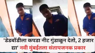 Mumbai news: माणुसकीला काळीमा फासणारी घटना! 'डेडबॉडीला कपडा नीट गुंडाळून देतो, 2 हजार द्या' नवी मुंबईतला संतापजनक VIDEO आला समोर