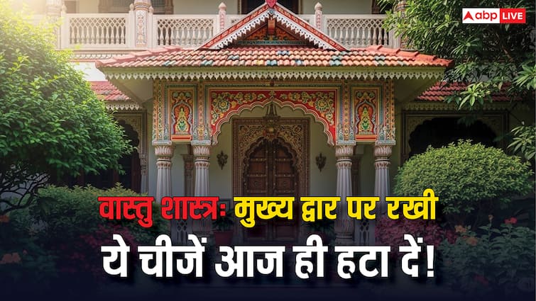 घर के मुख्य द्वार से तुरंत हटा दें ये 6 चीजें! वास्तु शास्त्र के अनुसार, जानें क्या हैं वे अशुभ संकेत?