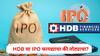 एचबीडी फायनान्शियलचा IPO 25 जूनला; जुन्या गुंतवणूकदारांना बसणार मोठा झटका! काय आहेत कारणं?
