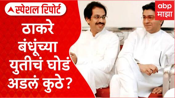 Thackeray Brother Alliance : ठाकरे बंधूंच्या युतीचं घोडं अडलं कुठे? Special Report
