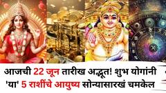 आजची 22 जून तारीख अद्भूत! शुभ योगांनी 'या' 5 राशींचे आयुष्य सोन्यासारखं चमकेल, नोकरीत प्रमोशन, उत्पन्नाचे नवे मार्ग..
