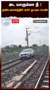 அட யாரும்மா நீ! தண்டவாளத்தில் கார் ஓட்டிய பெண் : Railway Track Rash Drive