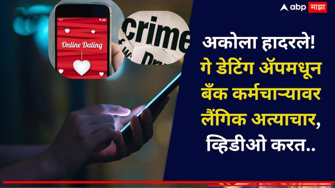 अकोला हादरले! गे-डेटिंग ॲपवरून बँकेच्या अधिकाऱ्याची ओळख, अज्ञात स्थळी बोलवत चौघांकडून अत्याचार