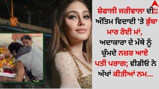 Shefali Jariwala: ਸ਼ੇਫਾਲੀ ਜਰੀਵਾਲਾ ਦੀ ਅੰਤਿਮ ਵਿਦਾਈ 'ਤੇ ਭੁੱਬਾ ਮਾਰ ਰੋਈ ਮਾਂ, ਅਦਾਕਾਰਾ ਦੇ ਮੱਥੇ ਨੂੰ ਚੁੰਮਦੇ ਨਜ਼ਰ ਆਏ ਪਤੀ ਪਰਾਗ; ਵੀਡੀਓ ਨੇ ਅੱਖਾਂ ਕੀਤੀਆਂ ਨਮ...