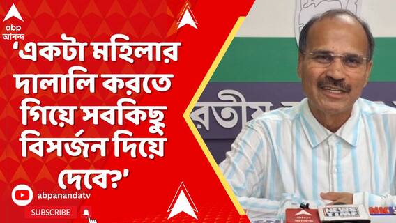 একটা মহিলার দালালি করতে গিয়ে মানবিকতা, সামাজিকতা সবকিছু বিসর্জন দিয়ে দেব?: অধীর