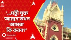 WB News : আদালত যদি দেখে দুর্নীতিতে মন্ত্রী যুক্ত আছেন তখন আমরা কি করব? কিছুই করব না ?: বিচারপতি
