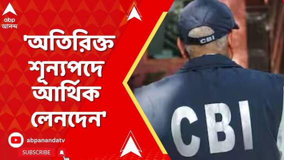 অতিরিক্ত শূন্য়পদে নিয়োগ নিয়েও আর্থিক লেনদেন, চাঞ্চল্য়কর দাবি CBI-এর