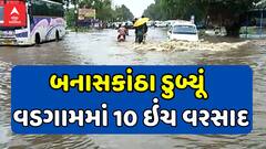 Banaskantha Rain: બનાસકાંઠા ડુબ્યૂં , વડગામમાં 10 ઇંચ વરસાદ, જુઓ અહેવાલ