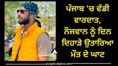 ਪੰਜਾਬ 'ਚ ਵੱਡੀ ਵਾਰਦਾਤ, ਨੌਜਵਾਨ ਨੂੰ ਦਿਨ ਦਿਹਾੜੇ ਉਤਾਰਿਆ ਮੌਤ ਦੇ ਘਾਟ