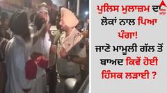 Punjab News: ਪੁਲਿਸ ਮੁਲਾਜ਼ਮ ਦਾ ਲੋਕਾਂ ਨਾਲ ਪਿਆ ਪੰਗਾ! ਜਾਣੋ ਮਾਮੂਲੀ ਗੱਲ ਤੋਂ ਬਾਅਦ ਕਿਵੇਂ ਹੋਈ ਹਿੰਸਕ ਲੜਾਈ ?