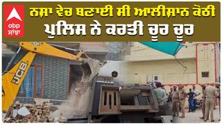 ਨਸ਼ਾ ਵੇਚ ਬਣਾਈ ਸੀ ਆਲੀਸ਼ਾਨ ਕੋਠੀ, ਪੁਲਿਸ ਨੇ ਕਰਤੀ ਚੂਰ ਚੂਰ