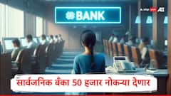 सरकारी बँकांमध्ये नोकरीची सुवर्णसंधी, वर्षभरात 50 हजार जागा भरण्याची शक्यता, सर्वाधिक जागा कोणती बँक भरणार?