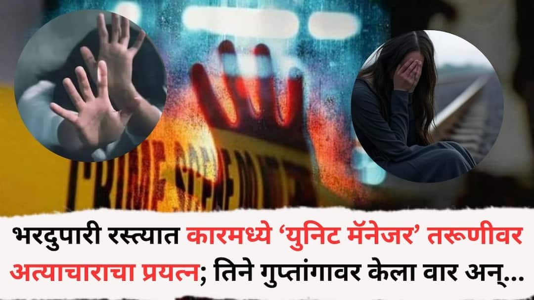 भरदुपारी रस्त्यात कारमध्ये ‘युनिट मॅनेजर’ तरूणीवर अत्याचाराचा प्रयत्न; तिने आरोपीच्या गुप्तांगा