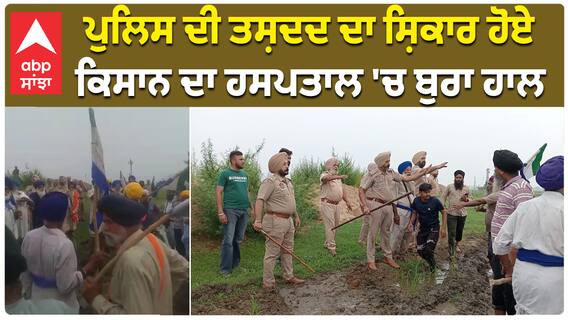 ਪੁਲਿਸ ਦੀ ਤਸ਼ਦਦ ਦਾ ਸ਼ਿਕਾਰ ਹੋਏ  ਕਿਸਾਨ ਦਾ ਹਸਪਤਾਲ 'ਚ ਬੁਰਾ ਹਾਲ