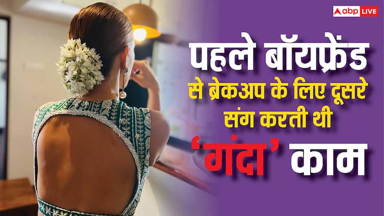 ब्रेकअप करने के लिए ये हसीना बनाती थी दूसरे लड़के संग 'फिजिकल रिलेशन', फिर दिखा देती थी सबूत
