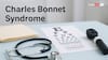 Charles Bonnet Syndrome — A Rare Condition That's More Common Than You Think