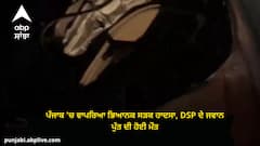 ਪੰਜਾਬ 'ਚ ਵਾਪਰਿਆ ਭਿਆਨਕ ਸੜਕ ਹਾਦਸਾ, DSP ਦੇ ਜਵਾਨ ਪੁੱਤ ਦੀ ਹੋਈ ਮੌਤ