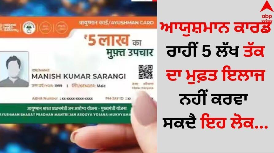 Ayushman Card: ਆਯੁਸ਼ਮਾਨ ਕਾਰਡ ਰਾਹੀਂ 5 ਲੱਖ ਤੱਕ ਦਾ ਮੁਫ਼ਤ ਇਲਾਜ ਨਹੀਂ ਕਰਵਾ ਸਕਦੈ ਇਹ ਲੋਕ, ਜਾਣੋ ਕੌਣ-ਕੌਣ ਲਿਸਟ 'ਚ ਸ਼ਾਮਲ...? Ayushman-card-eligibility-these-people-cannot-apply-for-this-this details inside Ayushman Card: ਆਯੁਸ਼ਮਾਨ ਕਾਰਡ ਰਾਹੀਂ 5 ਲੱਖ ਤੱਕ ਦਾ ਮੁਫ਼ਤ ਇਲਾਜ ਨਹੀਂ ਕਰਵਾ ਸਕਦੈ ਇਹ ਲੋਕ, ਜਾਣੋ ਕੌਣ-ਕੌਣ ਲਿਸਟ 'ਚ ਸ਼ਾਮਲ...?
