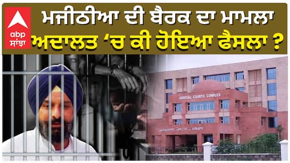 ਮਜੀਠੀਆ ਦੀ ਬੈਰਕ ਬਦਲਣ ਦਾ ਮਾਮਲਾ, ਅਦਾਲਤ ‘ਚ ਕੀ ਹੋਇਆ ਫੈਸਲਾ ?