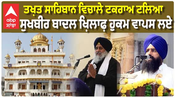 ਤਖ਼ਤ ਸਾਹਿਬਾਨ ਵਿਚਾਲੇ ਟਕਰਾਅ ਟਲਿਆ,ਸੁਖਬੀਰ ਬਾਦਲ ਖ਼ਿਲਾਫ਼ ਹੁਕਮ ਵਾਪਸ