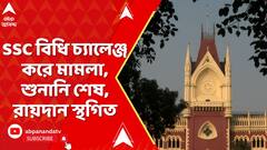 SSC Case : SSC বিধি চ্যালেঞ্জ করে মামলা, শুনানি শেষ, রায়দান স্থগিত