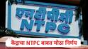NTPC ला ग्रीन एनर्जीमध्ये 20 हजार कोटींपर्यंत गुंतवणूक करता येणार,केंद्र सरकारचा मोठा निर्णय,कारण समोर