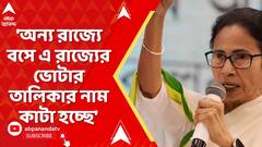 Mamata Banerjee: 'অন্য রাজ্যে বসে এ রাজ্যের ভোটার তালিকার নাম কাটা হচ্ছে', বললেন মুখ্যমন্ত্রী
