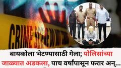 पाच वर्षांपासून फरार असलेला गुन्हेगार बायकोला भेटायला घरी आला अन् अलगद पोलिसांच्या जाळ्यात सापडला