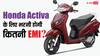 फुल टैंक पर चलेगा 316 KM, डेली ऑफिस आने-जाने के लिए क्या EMI पर मिल जाएगा Honda Activa 6G?