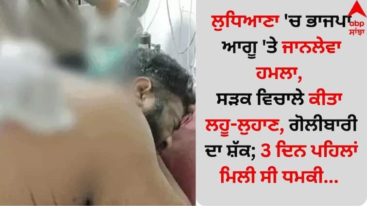 BJP leader naman-bansal fatally attacked in Ludhiana, bloodied in the middle of the road, suspected shooting; Threat received 3 days ago... Punjab News: ਲੁਧਿਆਣਾ 'ਚ ਭਾਜਪਾ ਆਗੂ 'ਤੇ ਜਾਨਲੇਵਾ ਹਮਲਾ, ਸੜਕ ਵਿਚਾਲੇ ਕੀਤਾ ਲਹੂ-ਲੁਹਾਣ, ਗੋਲੀਬਾਰੀ ਦਾ ਸ਼ੱਕ; 3 ਦਿਨ ਪਹਿਲਾਂ ਮਿਲੀ ਸੀ ਧਮਕੀ...