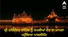 ਸ੍ਰੀ ਹਰਿਮੰਦਰ ਸਾਹਿਬ ਨੂੰ ਧਮਕੀਆਂ ਦੇਣ ਦਾ ਮਾਮਲਾ ਪਹੁੰਚਿਆ ਪਾਰਲੀਮੈਂਟ, MP ਘੁਬਾਇਆ ਨੇ ਬਹਿਸ ਲਈ ਮੰਗਿਆ ਸਮਾਂ, 9 ਵਾਰ ਮਿਲ ਚੁੱਕੀ ਹੈ ਧਮਕੀ