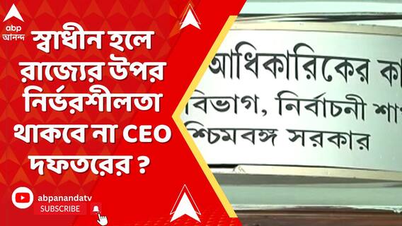 স্বাধীন হলে রাজ্যের উপর নির্ভরশীলতা থাকবে না CEO দফতরের ? উঠছে প্রশ্ন