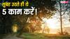 सुबह उठकर करें ये 5 काम, दूर होगी नकारात्मक ऊर्जा और मिलेगी शांति!