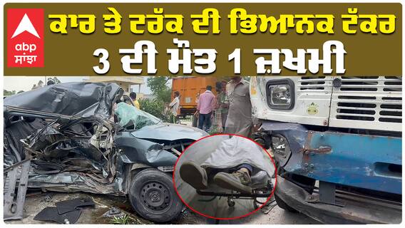 ਕਾਰ ਤੇ ਟਰੱਕ ਦੀ ਭਿਆਨਕ ਟੱਕਰ, 3 ਦੀ ਮੌਤ 1 ਜ਼ਖਮੀ | Bathinda-Chandigarh National Highway