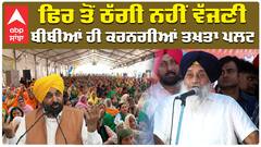 ਫਿਰ ਤੋਂ ਠੱਗੀ ਨਹੀਂ ਵੱਜਣੀ, ਬੀਬੀਆਂ ਹੀ ਕਰਨਗੀਆਂ ਤਖ਼ਤਾ ਪਲਟ